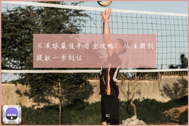 买滚球最佳平台全攻略：从注册到提款一步到位