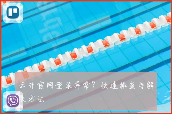 云开官网登录异常？快速排查与解决方法