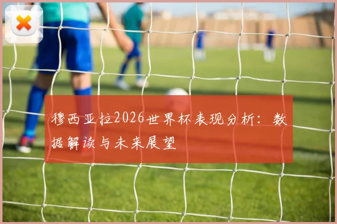 穆西亚拉2026世界杯表现分析：数据解读与未来展望