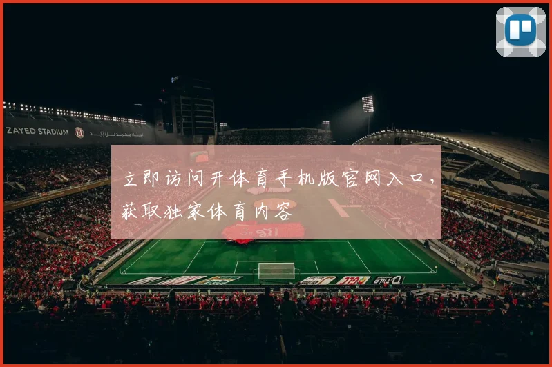 立即访问开体育手机版官网入口，获取独家体育内容