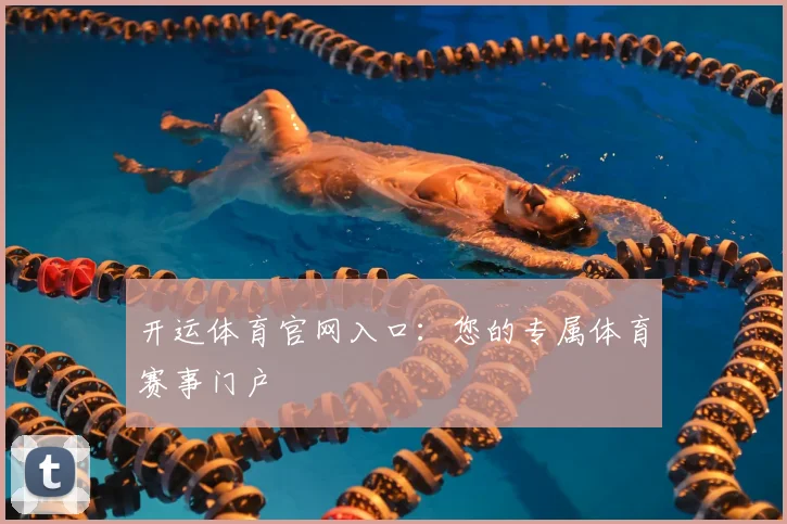 开运体育官网入口：您的专属体育赛事门户