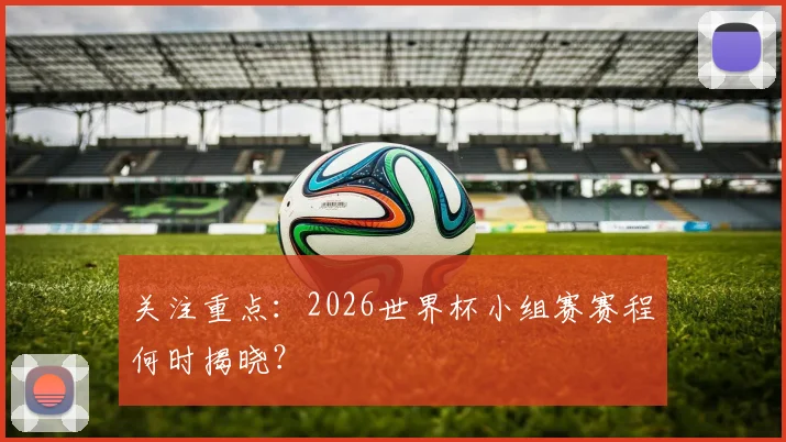 关注重点：2026世界杯小组赛赛程何时揭晓？