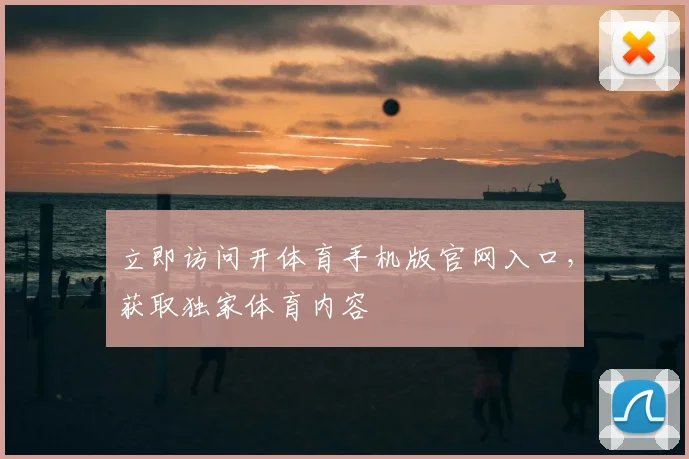 立即访问开体育手机版官网入口，获取独家体育内容
