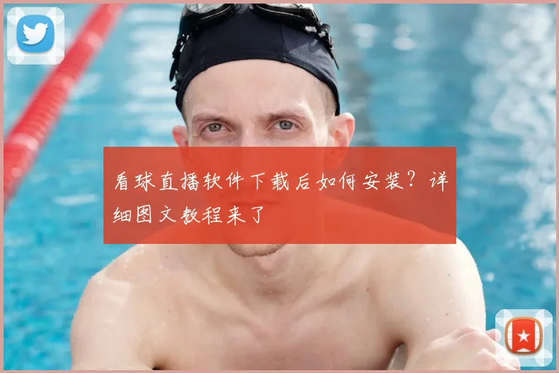 看球直播软件下载后如何安装？详细图文教程来了