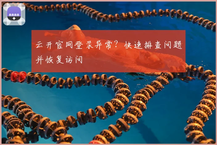 云开官网登录异常？快速排查问题并恢复访问