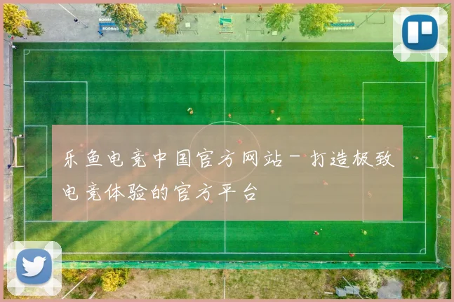 乐鱼电竞中国官方网站 - 打造极致电竞体验的官方平台