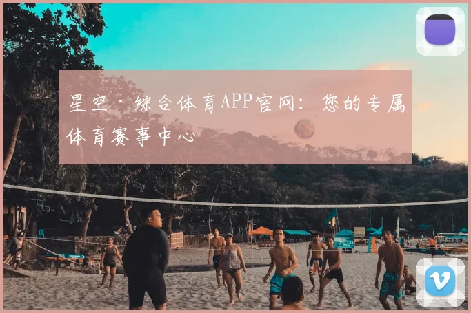星空·综合体育APP官网：您的专属体育赛事中心