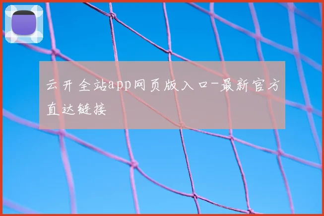 云开全站app网页版入口-最新官方直达链接