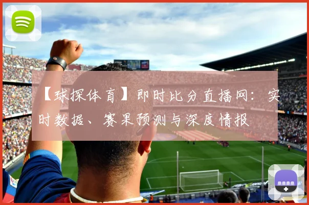 【球探体育】即时比分直播网：实时数据、赛果预测与深度情报