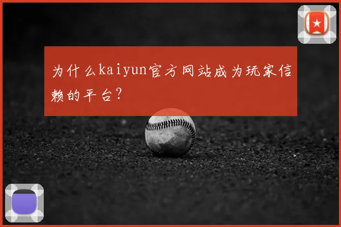 为什么kaiyun官方网站成为玩家信赖的平台？
