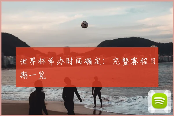 世界杯举办时间确定：完整赛程日期一览