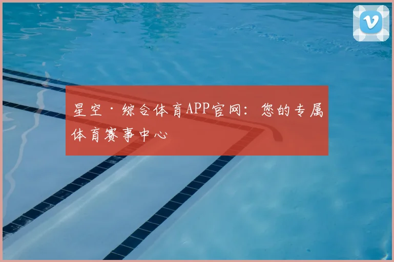 星空·综合体育APP官网：您的专属体育赛事中心