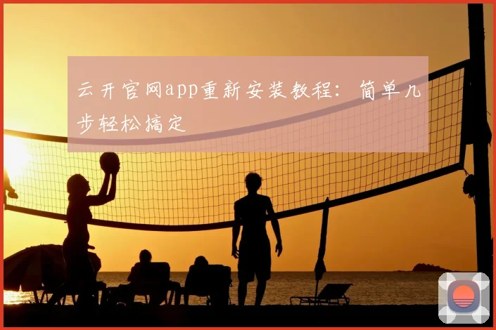云开官网app重新安装教程：简单几步轻松搞定