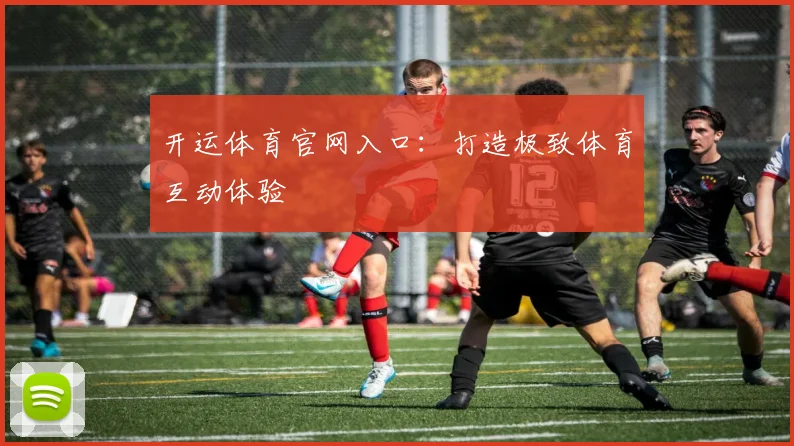 开运体育官网入口：打造极致体育互动体验