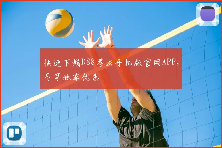 快速下载D88尊龙手机版官网APP，尽享独家优惠