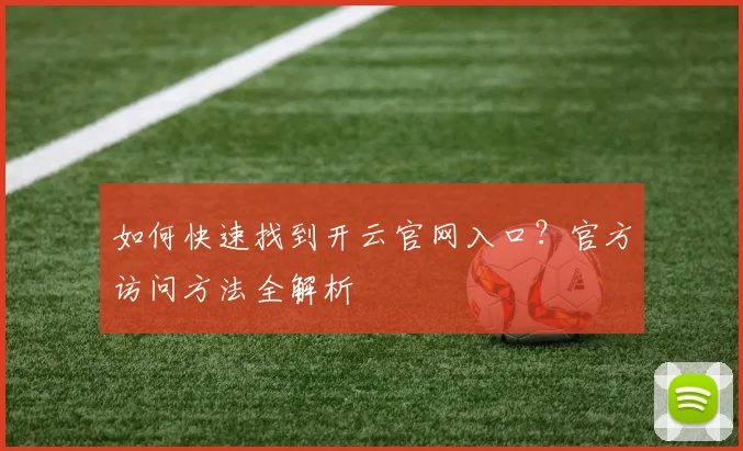如何快速找到开云官网入口？官方访问方法全解析