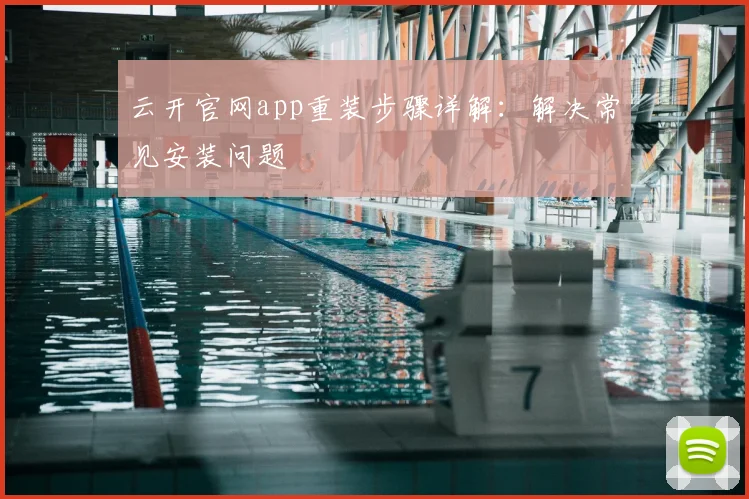 云开官网app重装步骤详解：解决常见安装问题