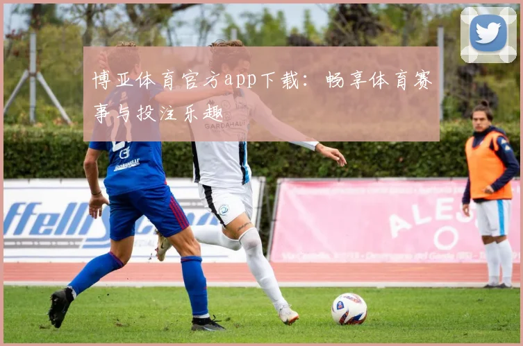 博亚体育官方app下载：畅享体育赛事与投注乐趣