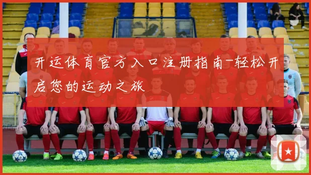 开运体育官方入口注册指南-轻松开启您的运动之旅