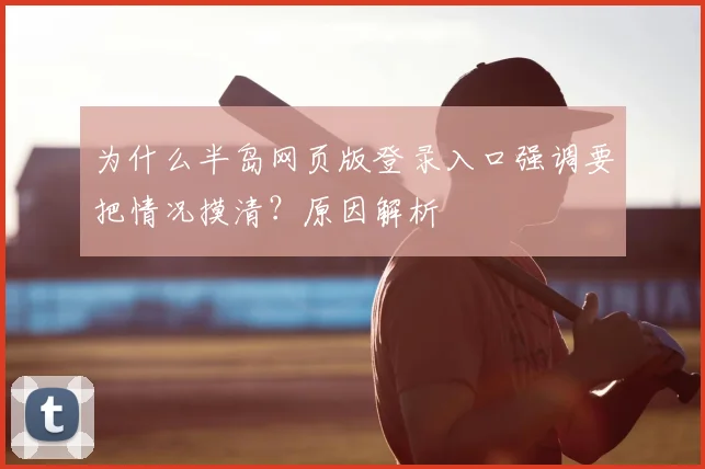 为什么半岛网页版登录入口强调要把情况摸清？原因解析