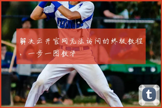 解决云开官网无法访问的终极教程，一步一图教学