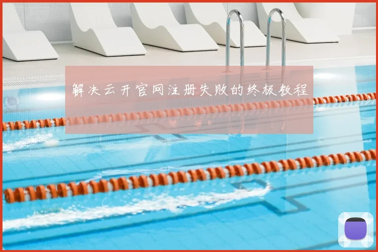 解决云开官网注册失败的终极教程