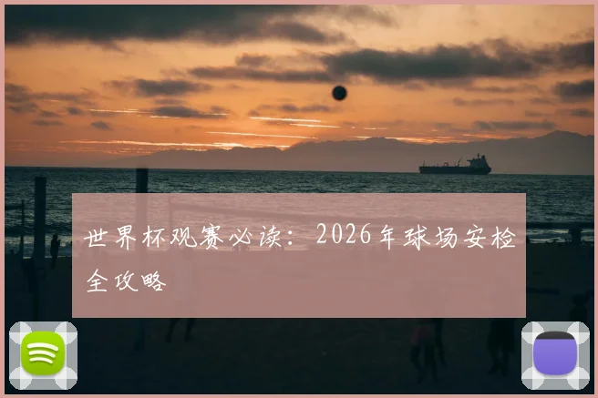 世界杯观赛必读：2026年球场安检全攻略