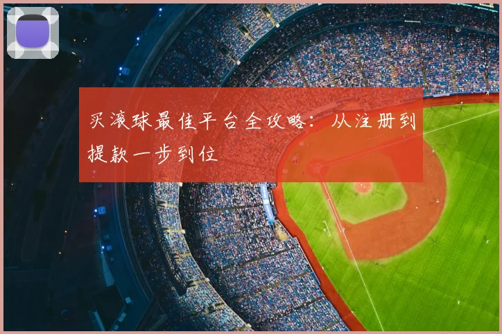 买滚球最佳平台全攻略：从注册到提款一步到位