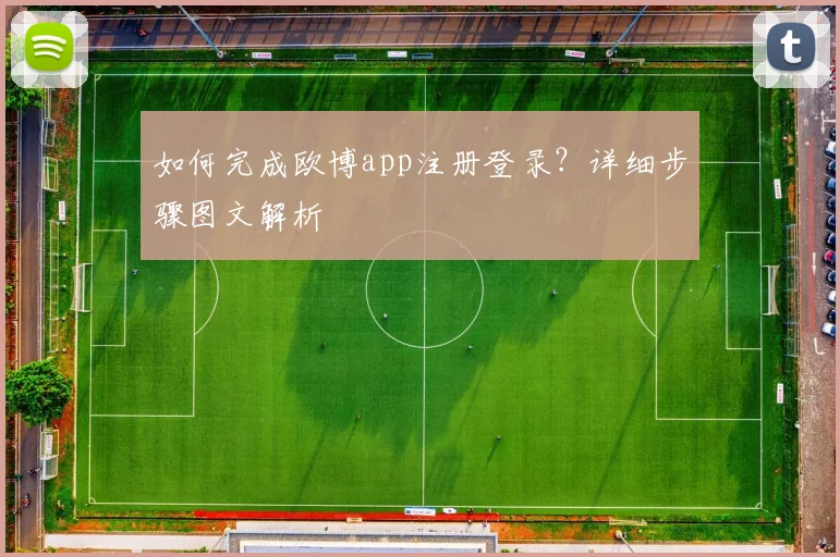 如何完成欧博app注册登录？详细步骤图文解析
