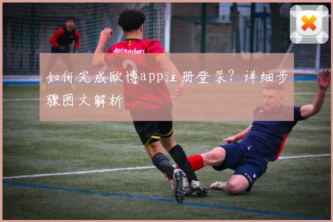 如何完成欧博app注册登录？详细步骤图文解析